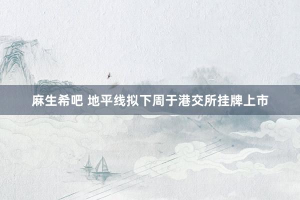 麻生希吧 地平线拟下周于港交所挂牌上市